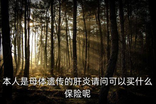 本人是母體遺傳的肝炎請問可以買什么保險(xiǎn)呢
