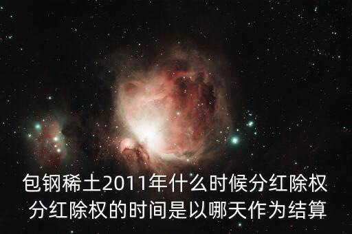 包鋼稀土2011年什么時(shí)候分紅除權(quán) 分紅除權(quán)的時(shí)間是以哪天作為結(jié)算