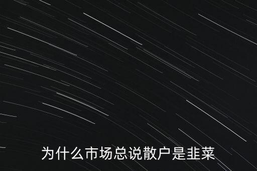 為什么市場(chǎng)總說(shuō)散戶是韭菜