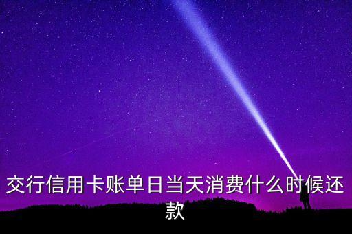 交行信用卡賬單日當(dāng)天消費(fèi)什么時(shí)候還款