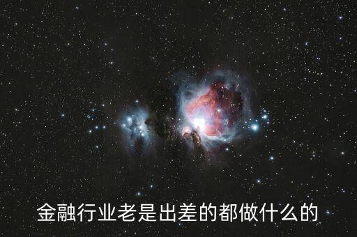 金融行業(yè)老是出差的都做什么的