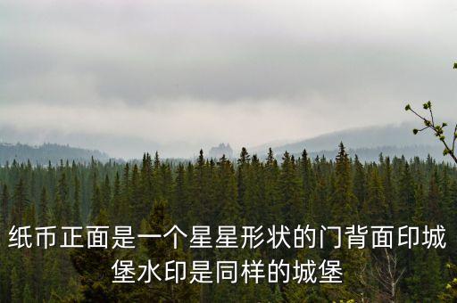 紙幣正面是一個(gè)星星形狀的門背面印城堡水印是同樣的城堡