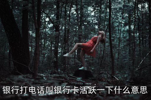 銀行打電話叫銀行卡活躍一下什么意思