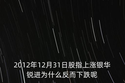 銀華銳進為什么不漲，2012年12月31日股指上漲銀華銳進為什么反而下跌呢