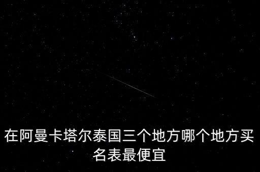卡塔爾買什么便宜，在阿曼卡塔爾泰國三個地方哪個地方買名表最便宜