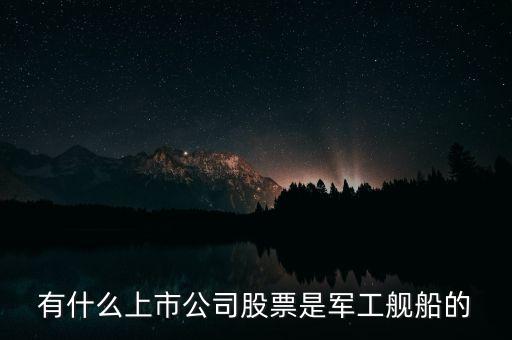 什么股屬于軍工版，有什么上市公司股票是軍工艦船的