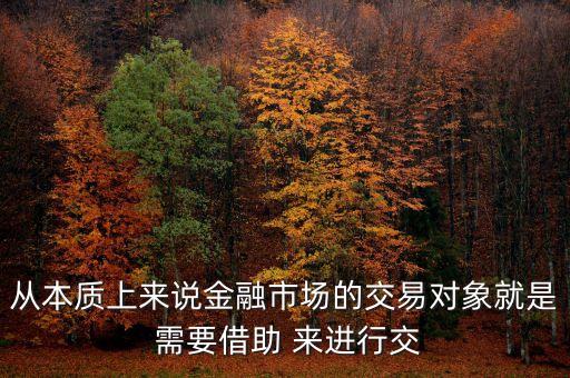 從本質(zhì)上來(lái)說(shuō)金融市場(chǎng)的交易對(duì)象就是 需要借助 來(lái)進(jìn)行交