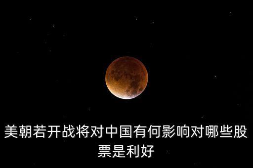 恐怖襲擊利好什么股票，美朝若開(kāi)戰(zhàn)將對(duì)中國(guó)有何影響對(duì)哪些股票是利好