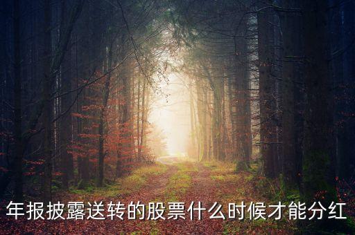 年報披露送轉(zhuǎn)的股票什么時候才能分紅
