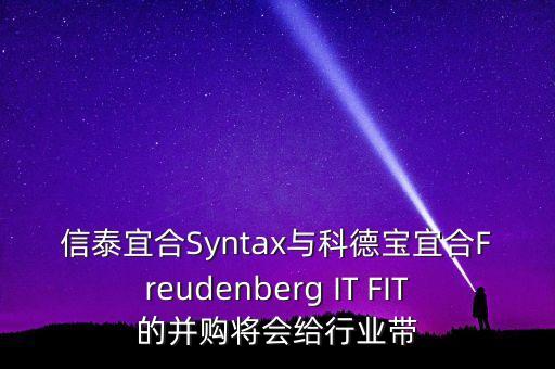 信泰宜合Syntax與科德寶宜合Freudenberg IT FIT的并購將會給行業(yè)帶