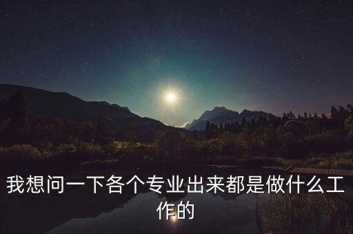 我想問一下各個專業(yè)出來都是做什么工作的