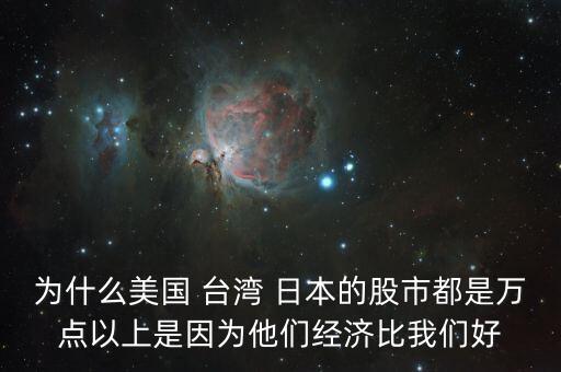 美國為什么有萬倍股，為什么美國 臺灣 日本的股市都是萬點以上是因為他們經(jīng)濟比我們好
