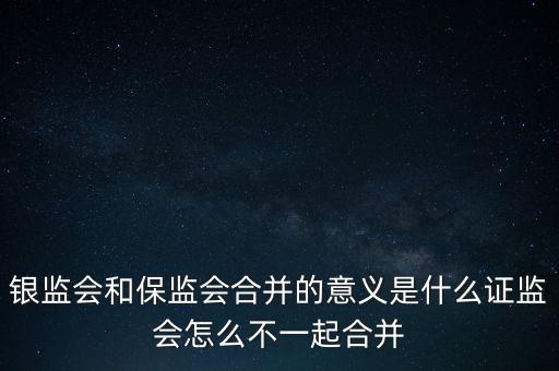 銀監(jiān)會(huì)和保監(jiān)會(huì)合并的意義是什么證監(jiān)會(huì)怎么不一起合并