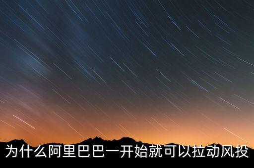 為什么阿里巴巴一開始就可以拉動(dòng)風(fēng)投