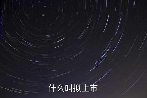 擬深交所上市是什么意思，什么是擬上市