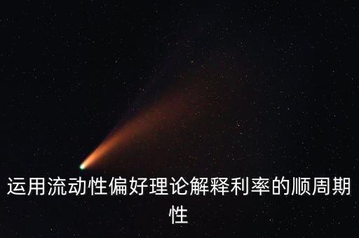 運用流動性偏好理論解釋利率的順周期性