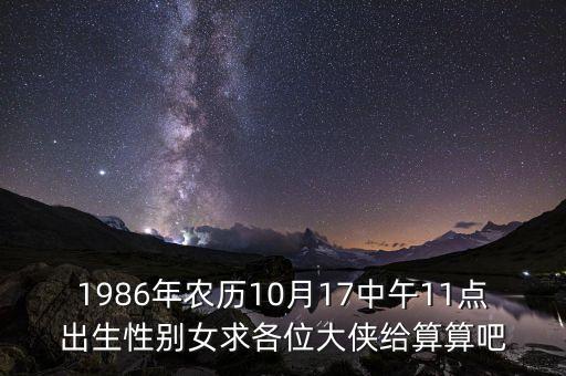 1986年農(nóng)歷10月17中午11點(diǎn)出生性別女求各位大俠給算算吧