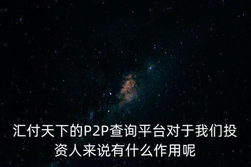 你對匯付天下有什么看法，匯付天下的P2P查詢平臺對于我們投資人來說有什么作用呢