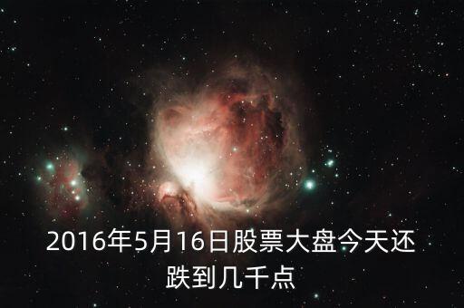 2016年大盤會(huì)跌到什么點(diǎn)位，2016年5月16日股票大盤今天還跌到幾千點(diǎn)