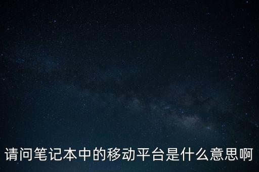請問筆記本中的移動平臺是什么意思啊