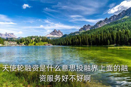 天使融資是什么，天使輪融資是什么意思投融界上面的融資服務(wù)好不好啊