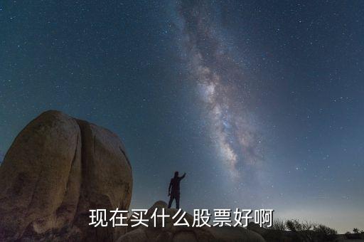 現(xiàn)在買什么股票好啊