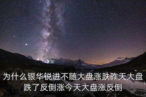 為什么銀華銳進不隨大盤漲跌昨天大盤跌了反倒?jié)q今天大盤漲反倒
