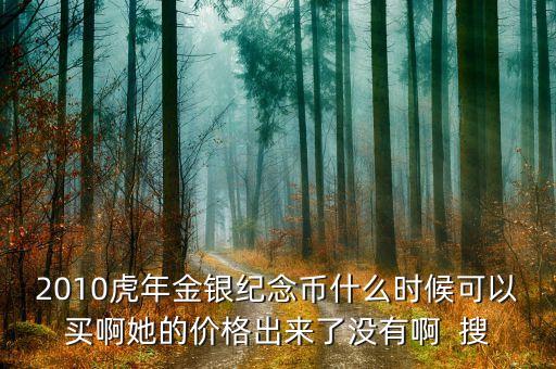 2010虎年金銀紀念幣什么時候可以買啊她的價格出來了沒有啊  搜