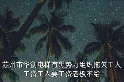 華創(chuàng)楊振華為什么被抓，蘇州市華創(chuàng)電梯有黑勢力組織拖欠工人工資工人要工資老板不給