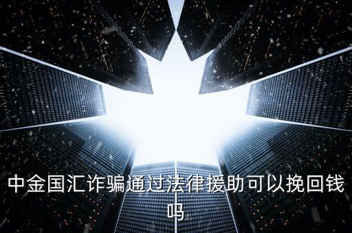 中金國匯是做什么的，中金國匯詐騙通過法律援助可以挽回錢嗎