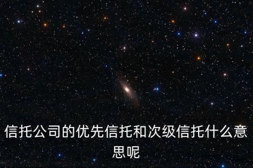 信托公司的優(yōu)先信托和次級(jí)信托什么意思呢