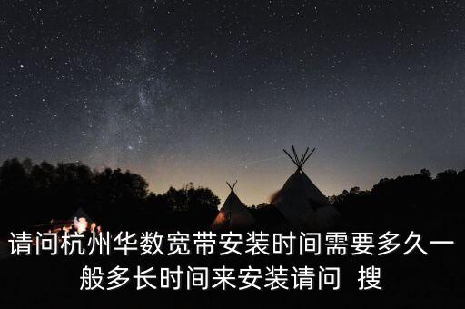 請問杭州華數(shù)寬帶安裝時間需要多久一般多長時間來安裝請問  搜