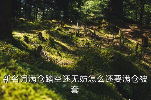 新名詞滿倉踏空還無妨怎么還要滿倉被套