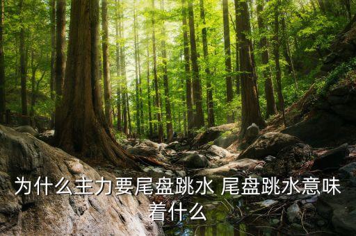 通鼎互聯(lián)今天尾盤跳水意味著什么，為什么主力要尾盤跳水 尾盤跳水意味著什么