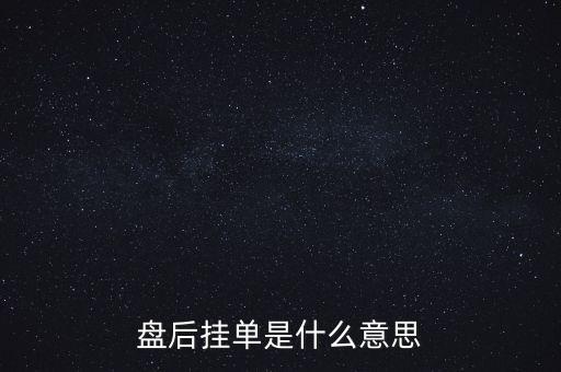 收盤(pán)后盤(pán)面上多掛了幾分什么意思，股市收盤(pán)后有大單掛在盤(pán)口什么意思一兩萬(wàn)手不是在漲停