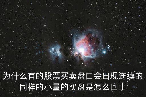 股票賣單不斷出現(xiàn)同數(shù)量為什么，為什么有的股票買賣盤口會出現(xiàn)連續(xù)的同樣的小量的買盤是怎么回事
