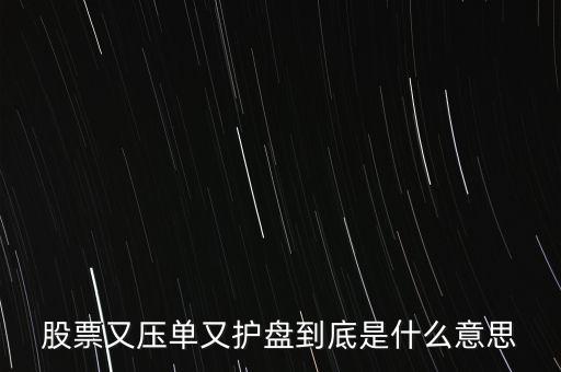 股票又壓單又護(hù)盤到底是什么意思