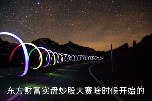 東方財(cái)富實(shí)盤炒股大賽啥時(shí)候開始的