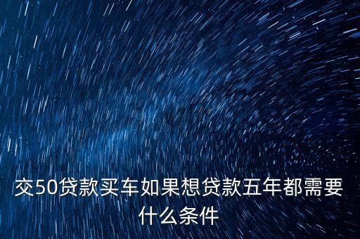 車貸5年需要什么條件，按揭買車首付三成五年需要什么條件