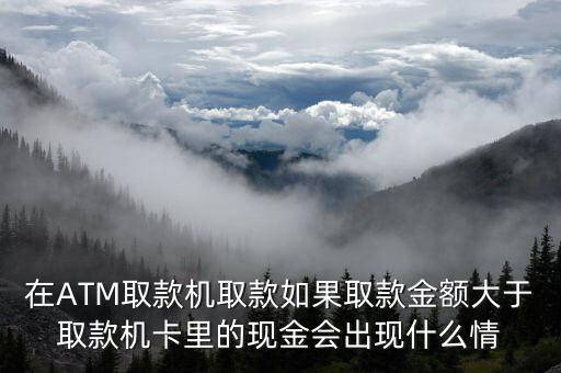 在ATM取款機取款如果取款金額大于取款機卡里的現(xiàn)金會出現(xiàn)什么情