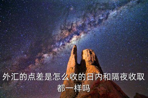外匯的點差是怎么收的日內(nèi)和隔夜收取都一樣嗎