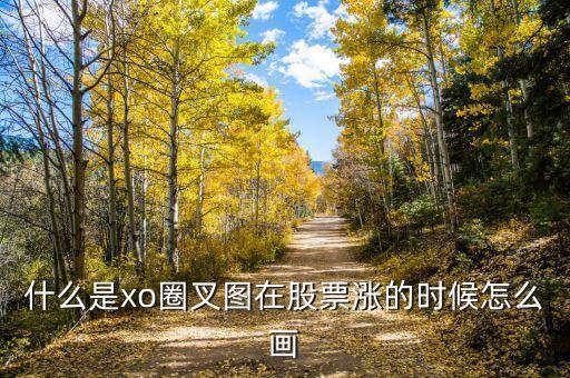 什么是股票xo圖，什么是xo圈叉圖在股票漲的時候怎么畫