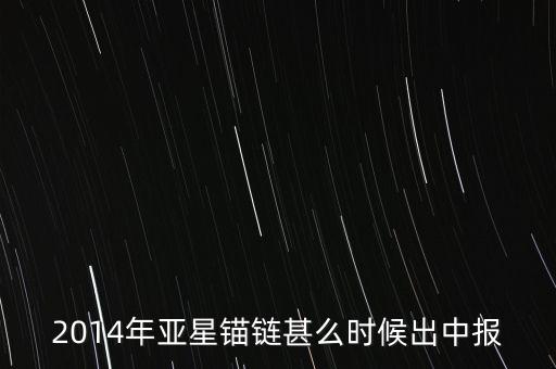 2014年亞星錨鏈甚么時(shí)候出中報(bào)