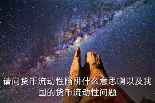請(qǐng)問貨幣流動(dòng)性陷阱什么意思啊以及我國(guó)的貨幣流動(dòng)性問題