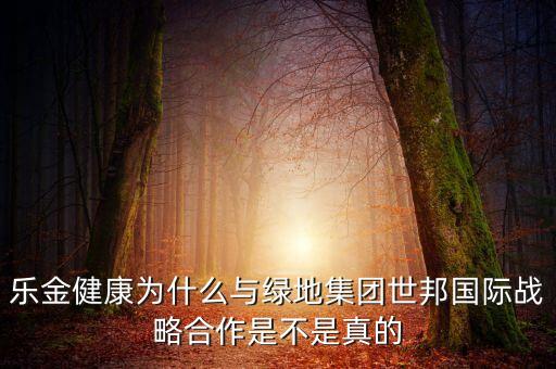 樂金健康為什么與綠地集團世邦國際戰(zhàn)略合作是不是真的