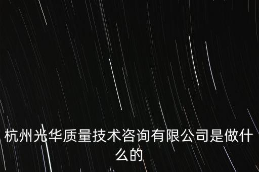 杭州光華質(zhì)量技術(shù)咨詢有限公司是做什么的