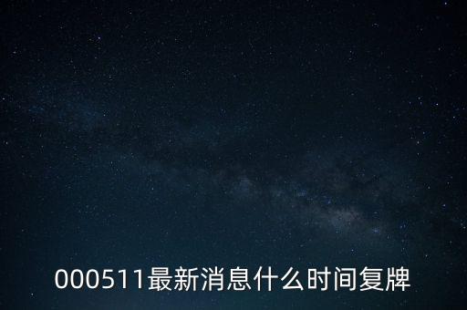 000511最新消息什么時間復(fù)牌
