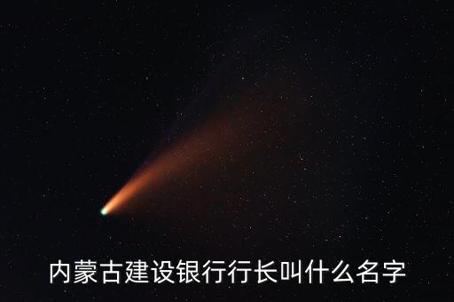 內(nèi)蒙古建設(shè)銀行行長(zhǎng)叫什么名字