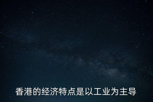 香港的經(jīng)濟(jì)特點(diǎn)是以工業(yè)為主導(dǎo)