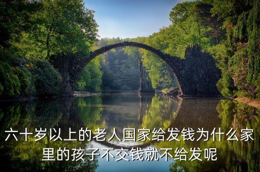 六十歲以上的老人國家給發(fā)錢為什么家里的孩子不交錢就不給發(fā)呢